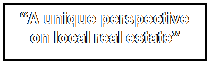 Text Box: “A unique perspective on local real estate”
